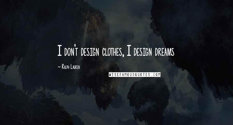 Ralph Lauren Quotes: I don't design clothes, I design dreams
