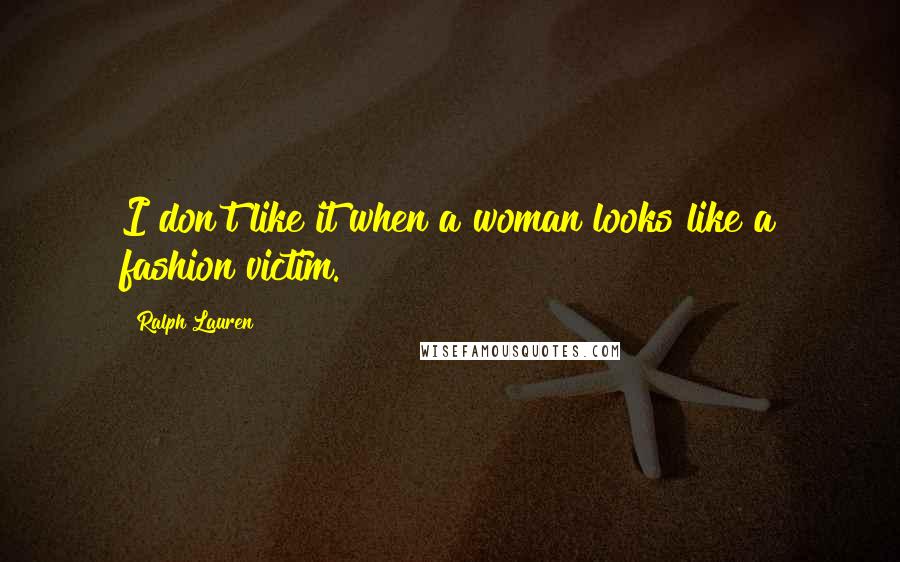 Ralph Lauren Quotes: I don't like it when a woman looks like a fashion victim.