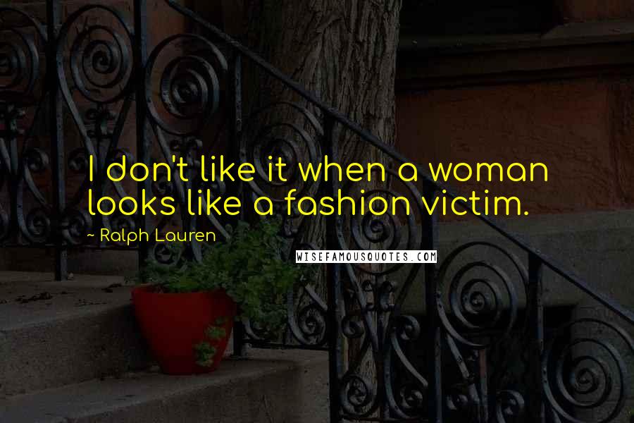 Ralph Lauren Quotes: I don't like it when a woman looks like a fashion victim.