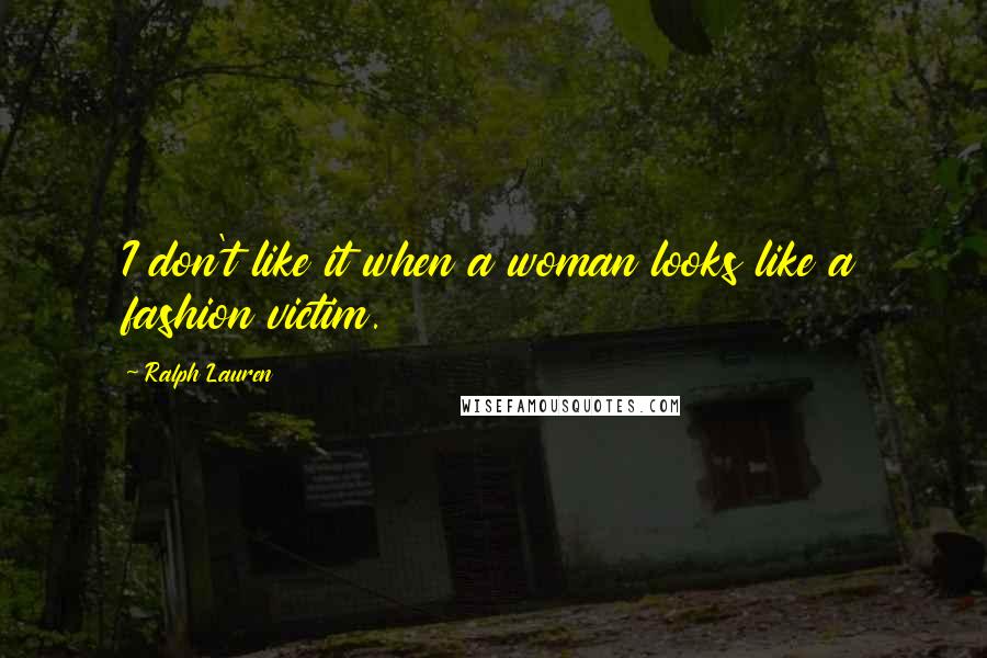 Ralph Lauren Quotes: I don't like it when a woman looks like a fashion victim.