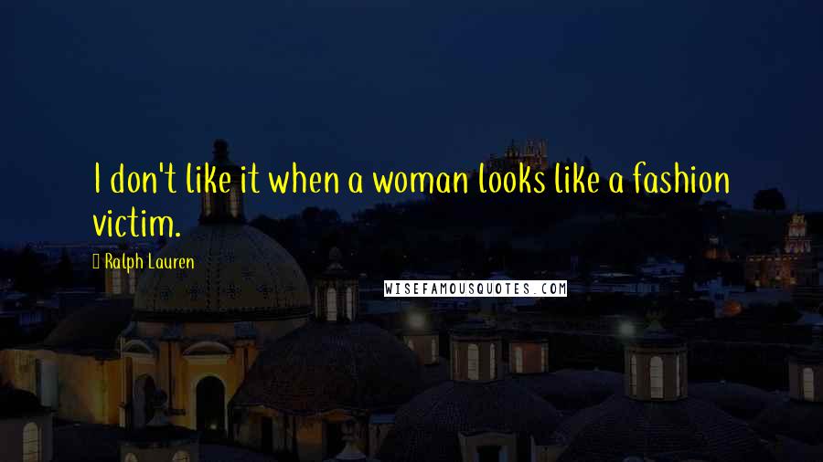 Ralph Lauren Quotes: I don't like it when a woman looks like a fashion victim.