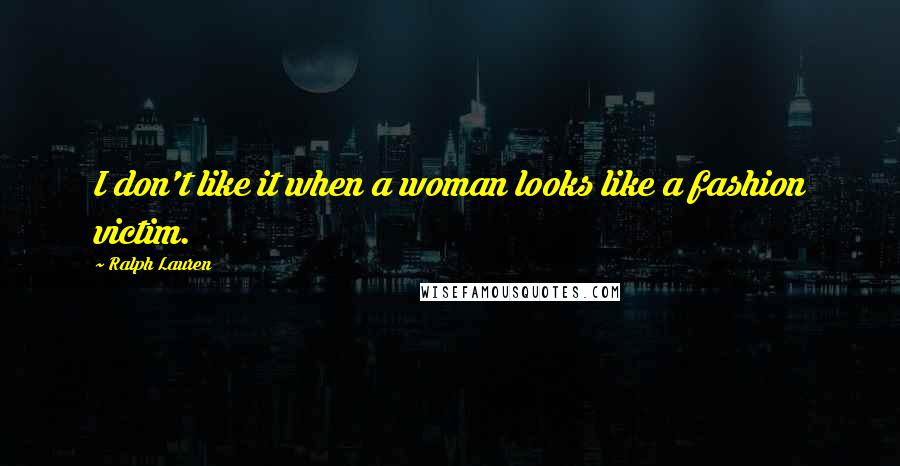 Ralph Lauren Quotes: I don't like it when a woman looks like a fashion victim.
