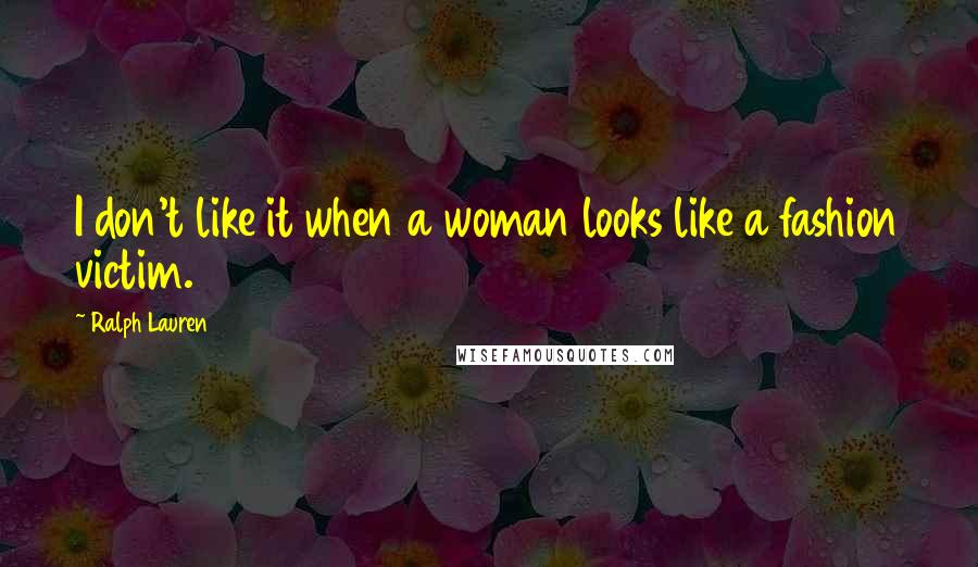 Ralph Lauren Quotes: I don't like it when a woman looks like a fashion victim.