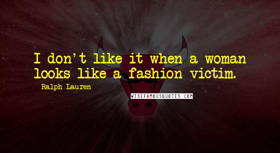 Ralph Lauren Quotes: I don't like it when a woman looks like a fashion victim.