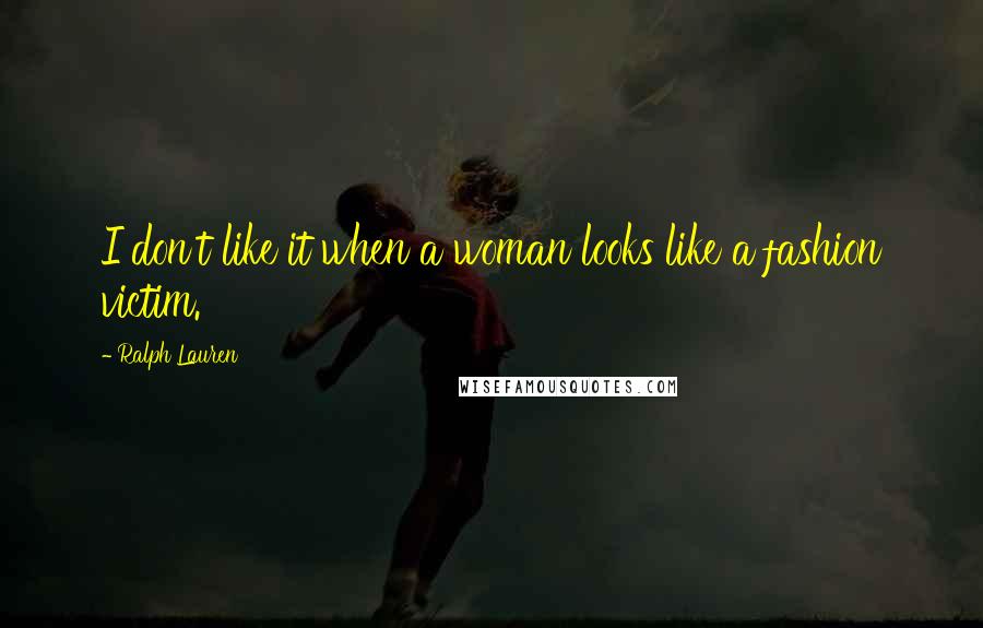 Ralph Lauren Quotes: I don't like it when a woman looks like a fashion victim.