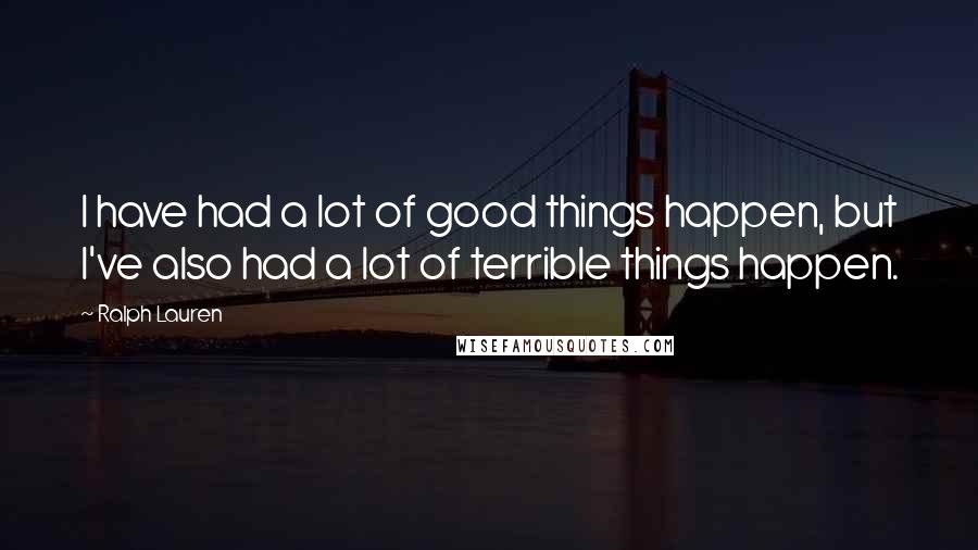 Ralph Lauren Quotes: I have had a lot of good things happen, but I've also had a lot of terrible things happen.