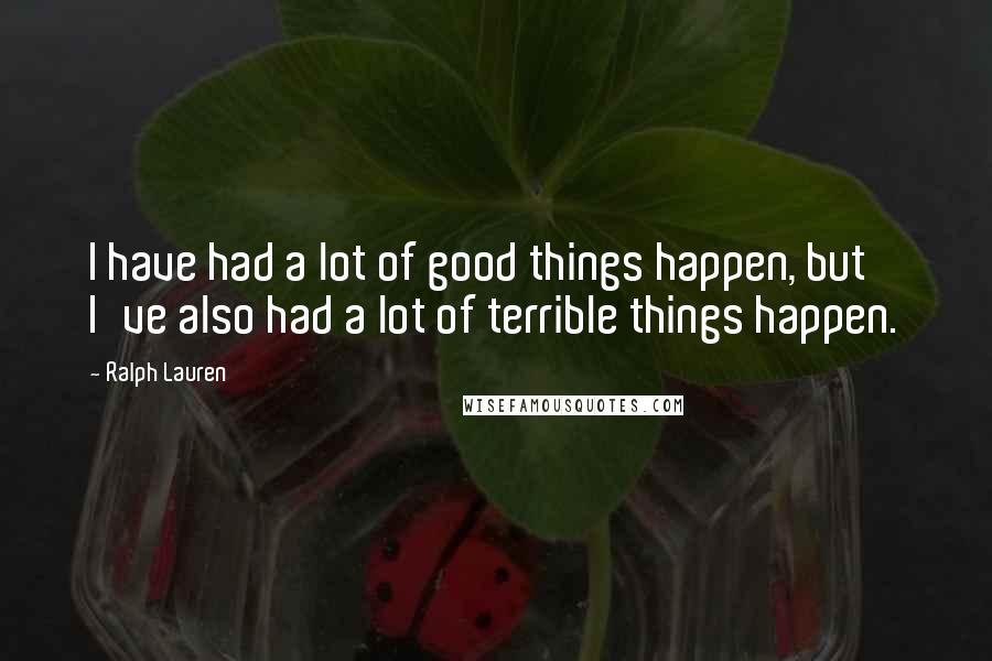 Ralph Lauren Quotes: I have had a lot of good things happen, but I've also had a lot of terrible things happen.