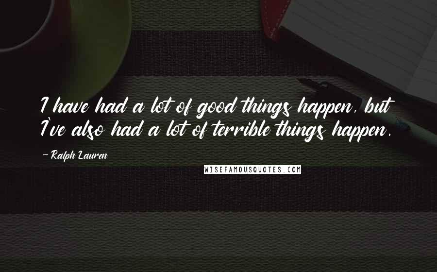 Ralph Lauren Quotes: I have had a lot of good things happen, but I've also had a lot of terrible things happen.
