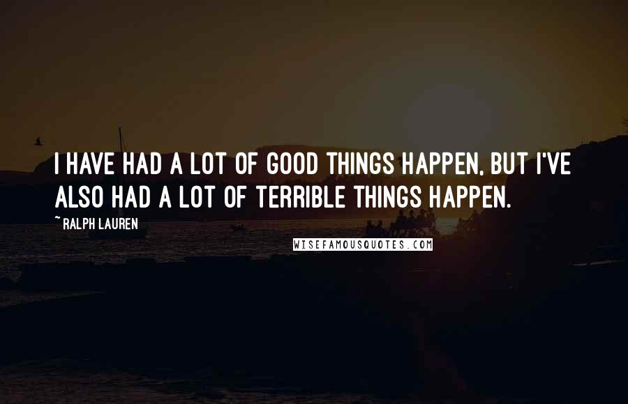 Ralph Lauren Quotes: I have had a lot of good things happen, but I've also had a lot of terrible things happen.