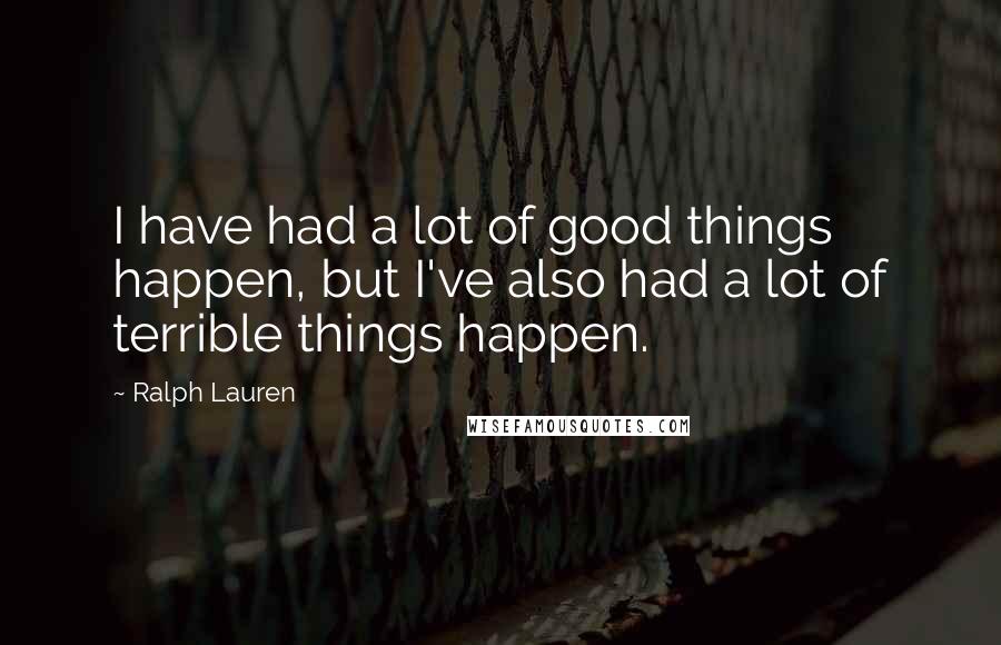 Ralph Lauren Quotes: I have had a lot of good things happen, but I've also had a lot of terrible things happen.