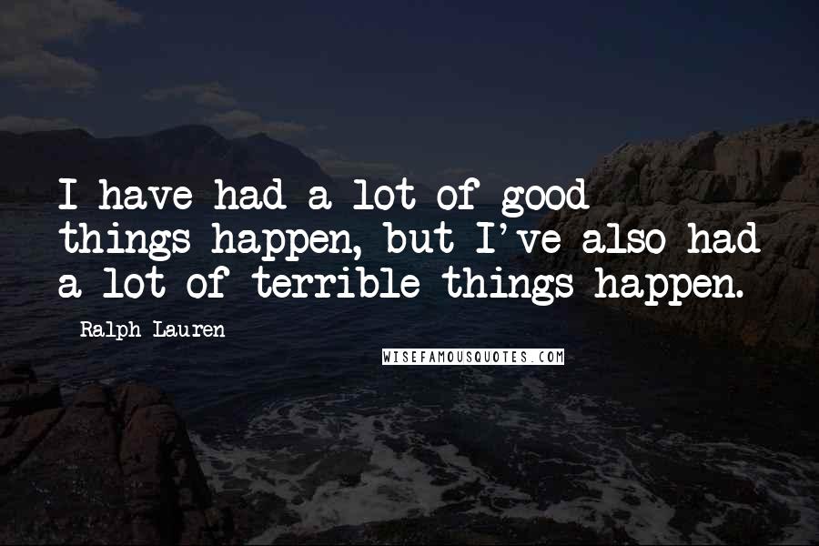 Ralph Lauren Quotes: I have had a lot of good things happen, but I've also had a lot of terrible things happen.
