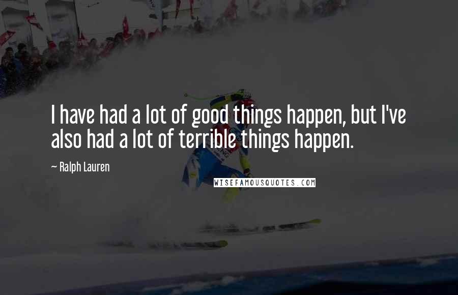 Ralph Lauren Quotes: I have had a lot of good things happen, but I've also had a lot of terrible things happen.