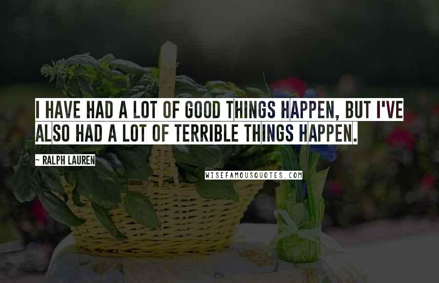 Ralph Lauren Quotes: I have had a lot of good things happen, but I've also had a lot of terrible things happen.