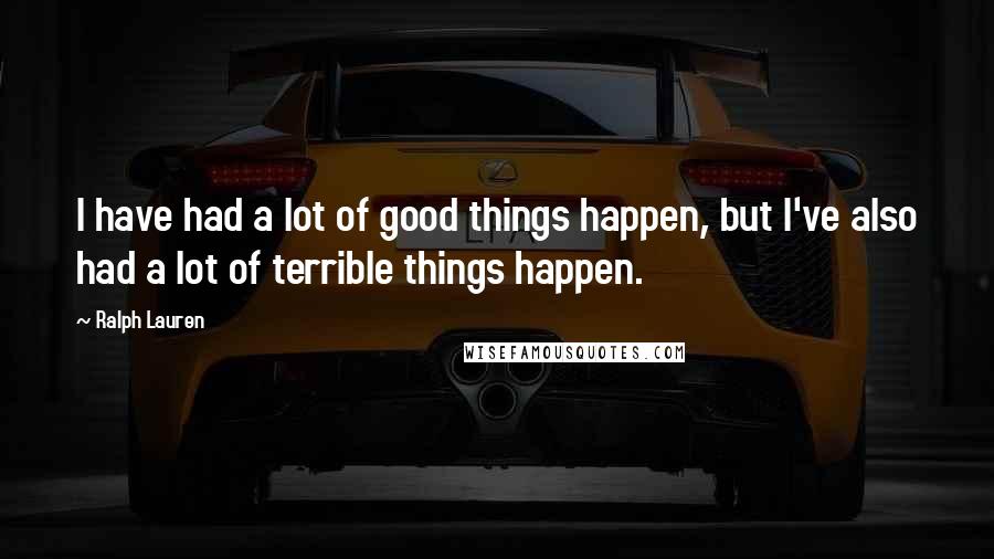 Ralph Lauren Quotes: I have had a lot of good things happen, but I've also had a lot of terrible things happen.