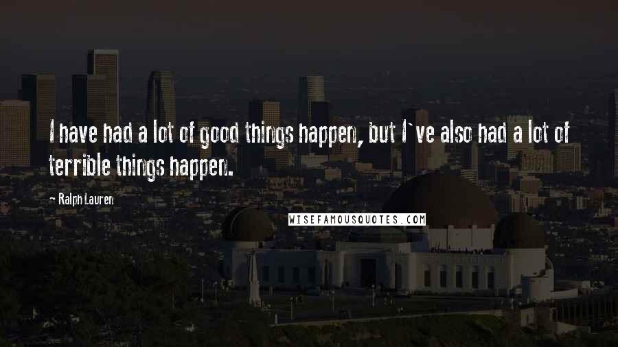 Ralph Lauren Quotes: I have had a lot of good things happen, but I've also had a lot of terrible things happen.