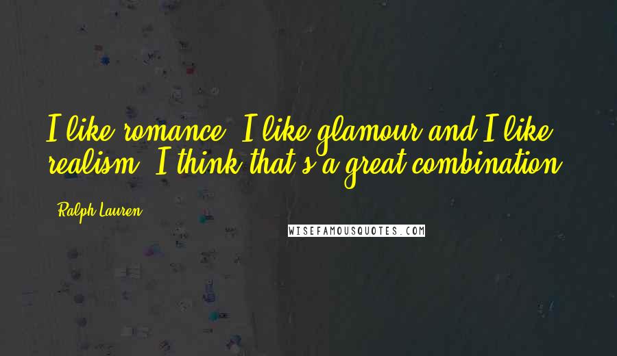 Ralph Lauren Quotes: I like romance, I like glamour and I like realism. I think that's a great combination.