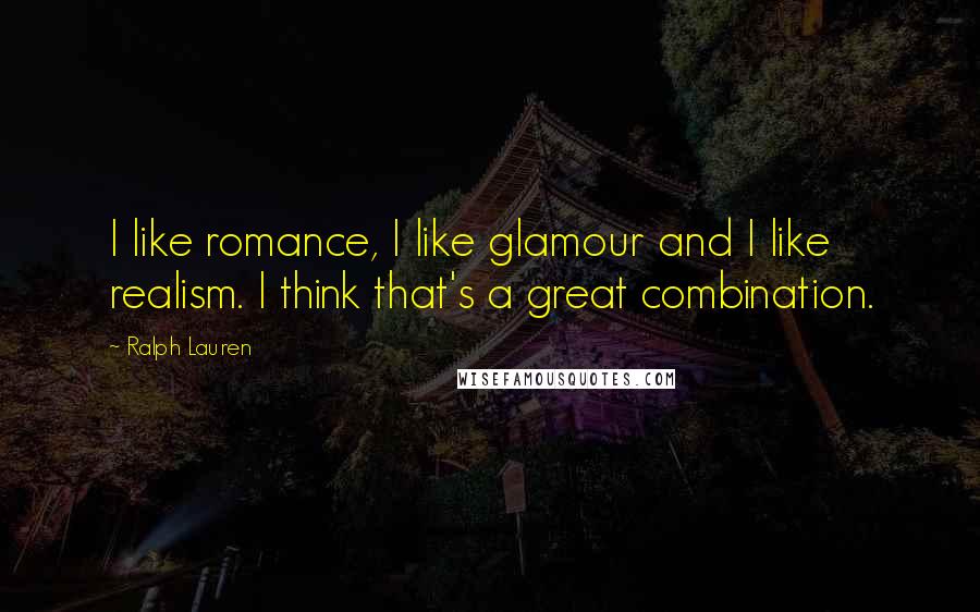Ralph Lauren Quotes: I like romance, I like glamour and I like realism. I think that's a great combination.