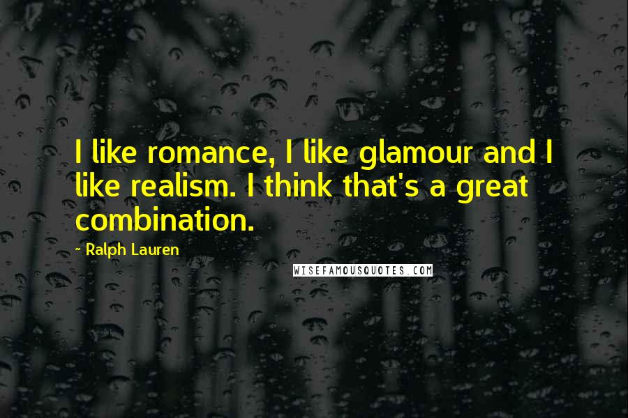 Ralph Lauren Quotes: I like romance, I like glamour and I like realism. I think that's a great combination.