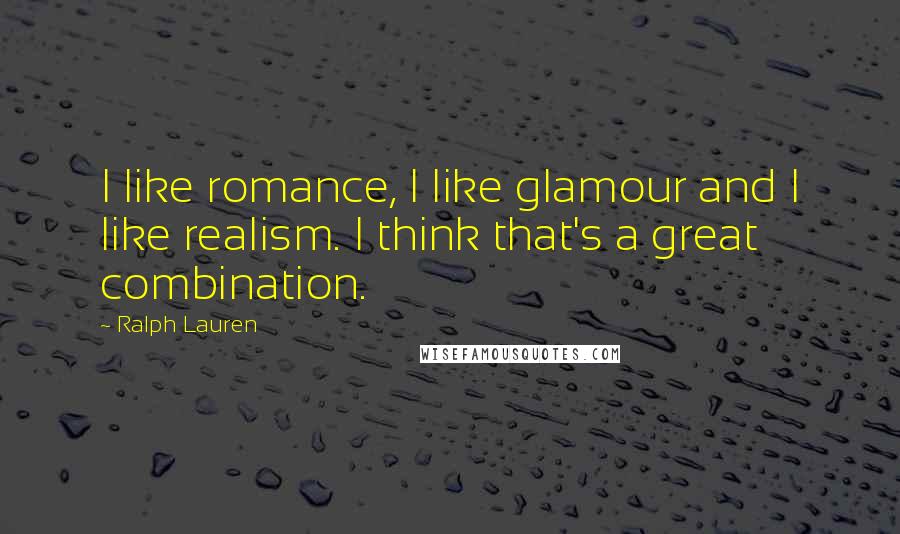 Ralph Lauren Quotes: I like romance, I like glamour and I like realism. I think that's a great combination.