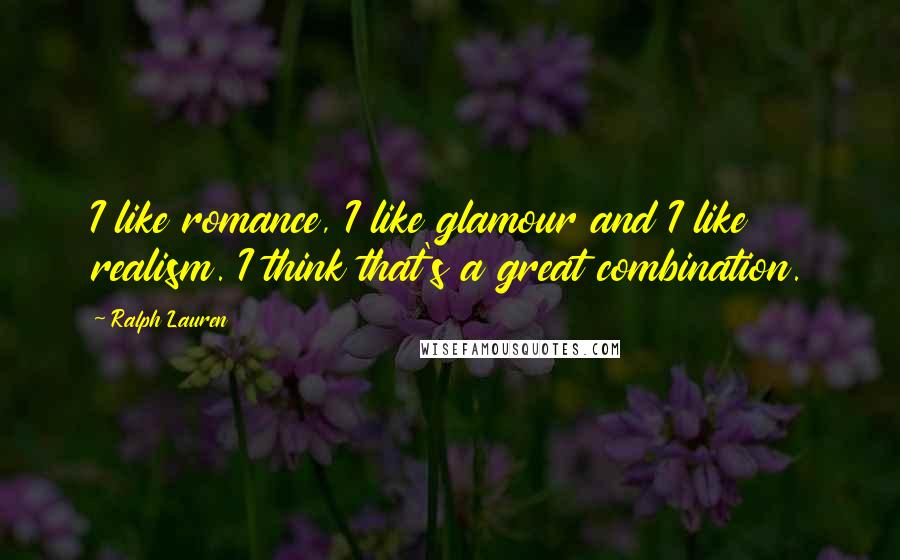 Ralph Lauren Quotes: I like romance, I like glamour and I like realism. I think that's a great combination.