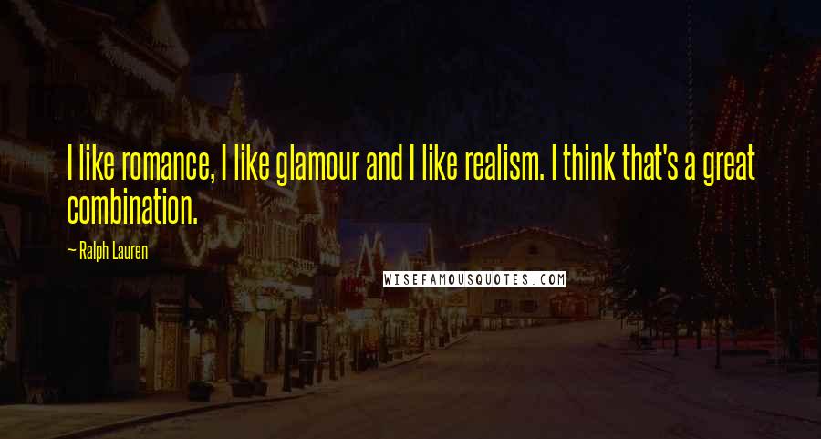 Ralph Lauren Quotes: I like romance, I like glamour and I like realism. I think that's a great combination.
