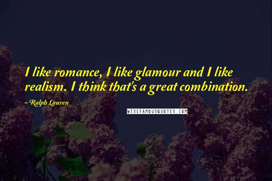 Ralph Lauren Quotes: I like romance, I like glamour and I like realism. I think that's a great combination.