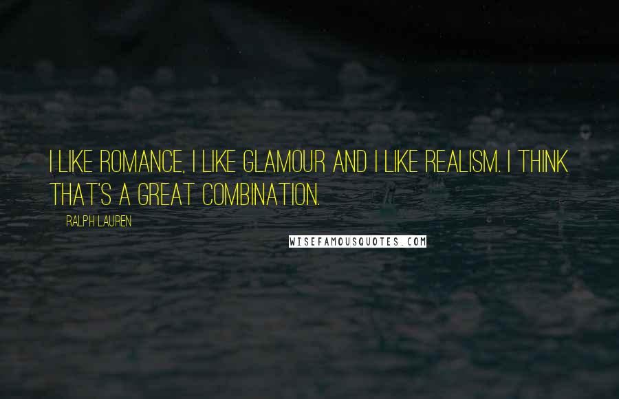 Ralph Lauren Quotes: I like romance, I like glamour and I like realism. I think that's a great combination.