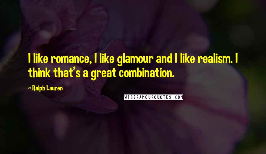 Ralph Lauren Quotes: I like romance, I like glamour and I like realism. I think that's a great combination.