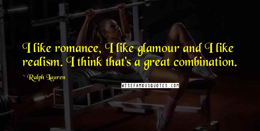 Ralph Lauren Quotes: I like romance, I like glamour and I like realism. I think that's a great combination.