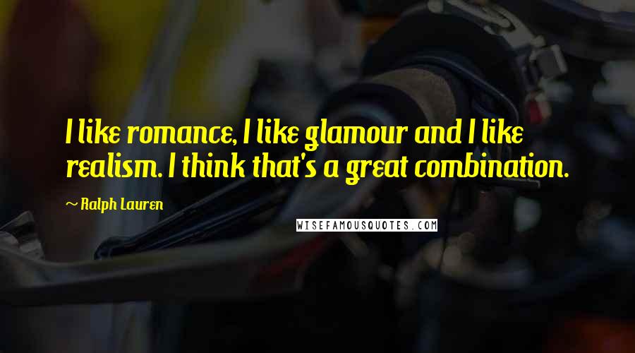 Ralph Lauren Quotes: I like romance, I like glamour and I like realism. I think that's a great combination.