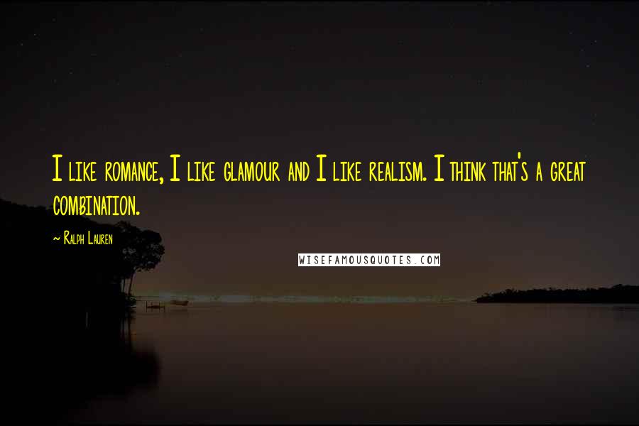 Ralph Lauren Quotes: I like romance, I like glamour and I like realism. I think that's a great combination.