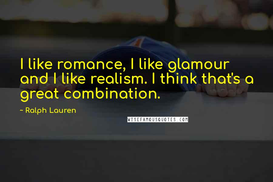 Ralph Lauren Quotes: I like romance, I like glamour and I like realism. I think that's a great combination.