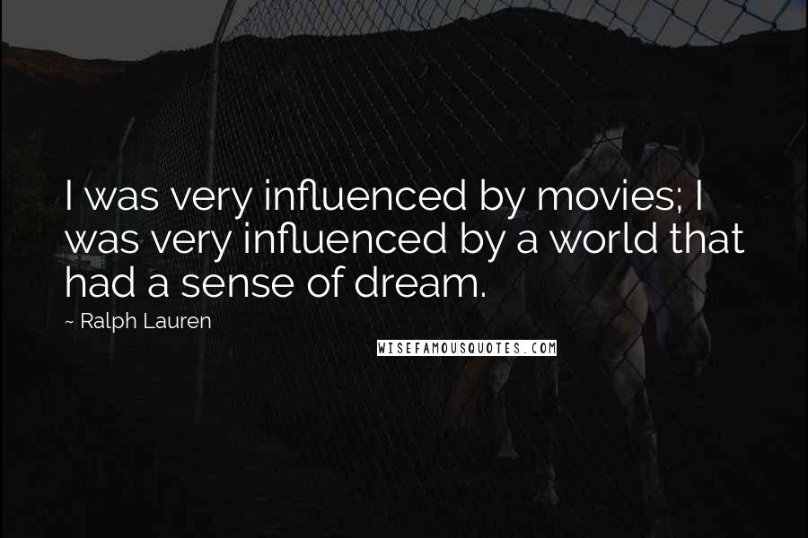 Ralph Lauren Quotes: I was very influenced by movies; I was very influenced by a world that had a sense of dream.