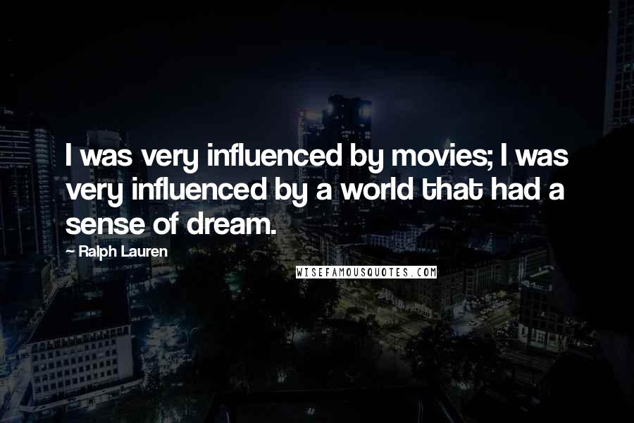 Ralph Lauren Quotes: I was very influenced by movies; I was very influenced by a world that had a sense of dream.