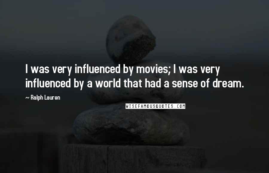 Ralph Lauren Quotes: I was very influenced by movies; I was very influenced by a world that had a sense of dream.
