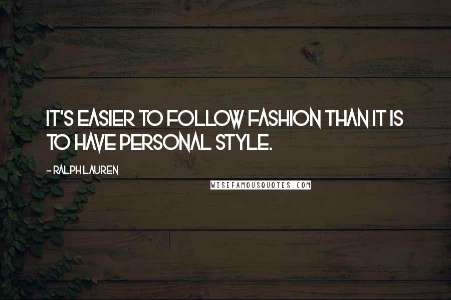 Ralph Lauren Quotes: It's easier to follow fashion than it is to have personal style.