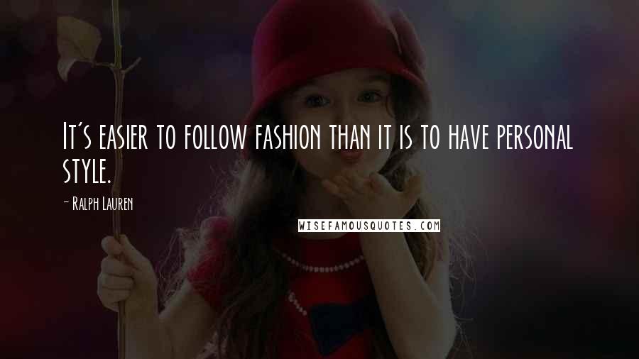 Ralph Lauren Quotes: It's easier to follow fashion than it is to have personal style.