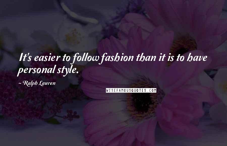 Ralph Lauren Quotes: It's easier to follow fashion than it is to have personal style.