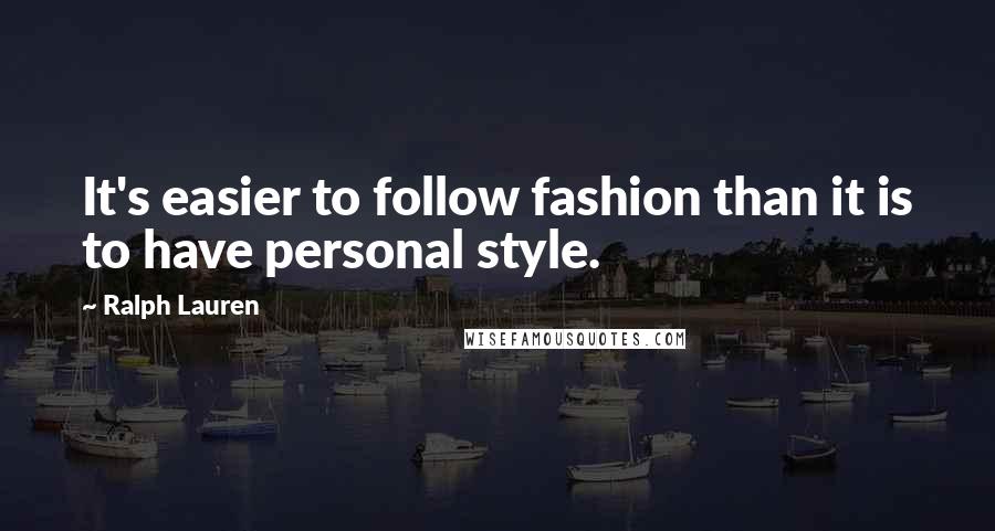 Ralph Lauren Quotes: It's easier to follow fashion than it is to have personal style.