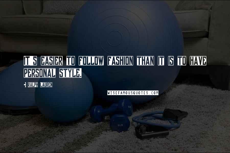 Ralph Lauren Quotes: It's easier to follow fashion than it is to have personal style.