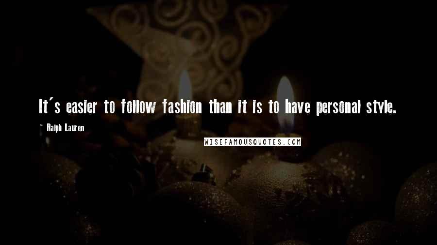 Ralph Lauren Quotes: It's easier to follow fashion than it is to have personal style.