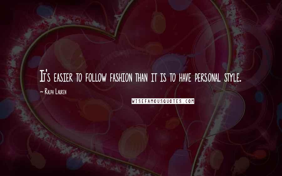 Ralph Lauren Quotes: It's easier to follow fashion than it is to have personal style.