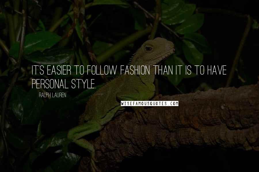 Ralph Lauren Quotes: It's easier to follow fashion than it is to have personal style.