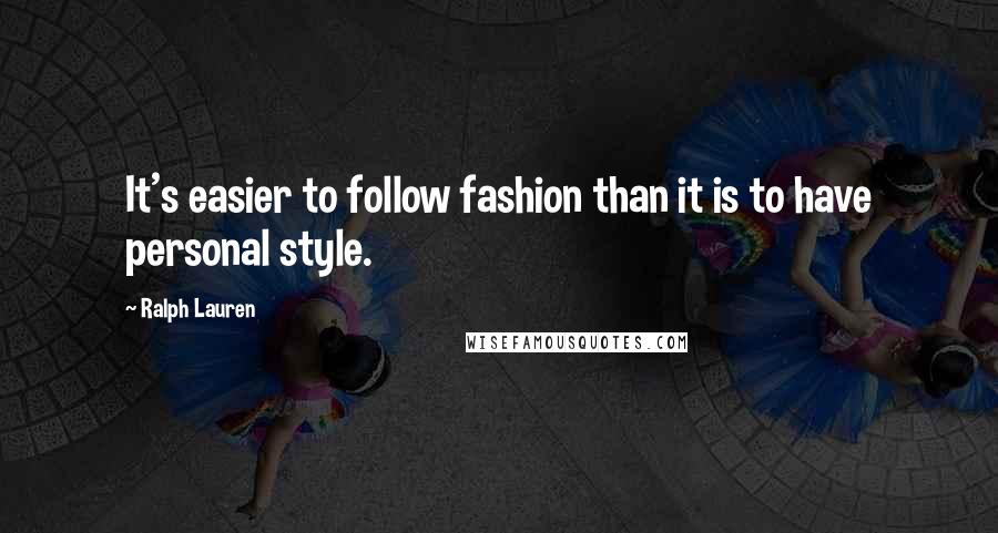 Ralph Lauren Quotes: It's easier to follow fashion than it is to have personal style.