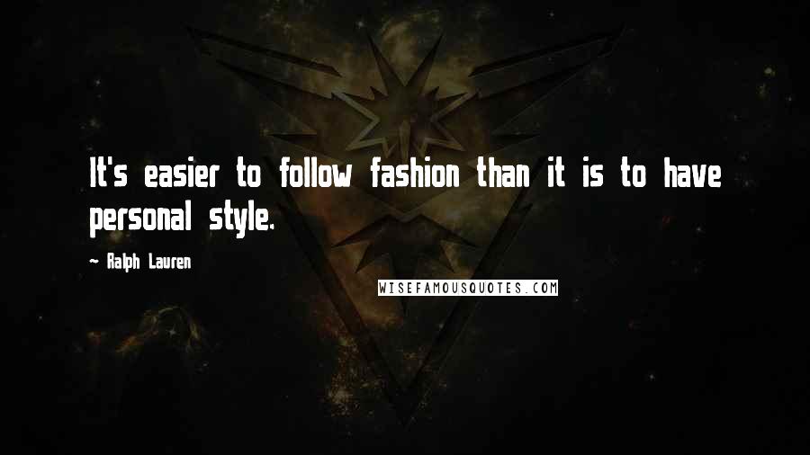 Ralph Lauren Quotes: It's easier to follow fashion than it is to have personal style.