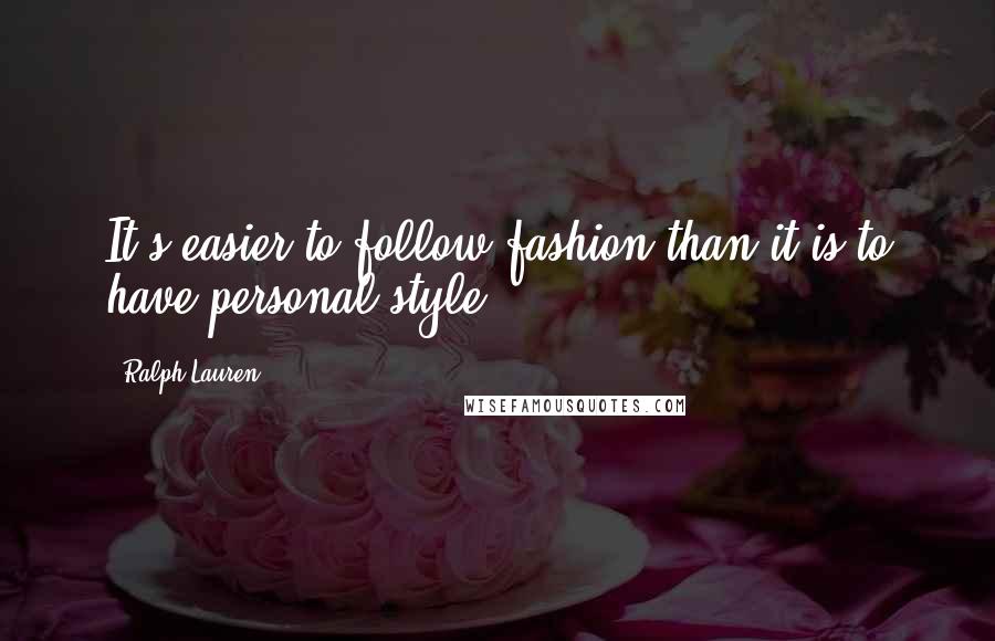 Ralph Lauren Quotes: It's easier to follow fashion than it is to have personal style.