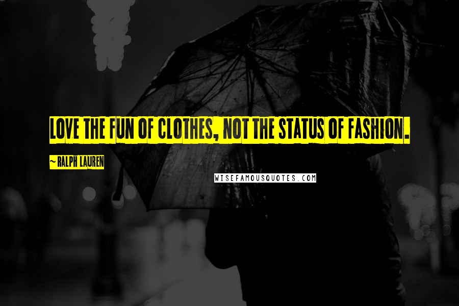 Ralph Lauren Quotes: Love the fun of clothes, not the status of fashion.