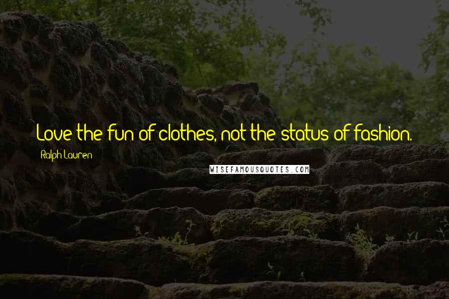 Ralph Lauren Quotes: Love the fun of clothes, not the status of fashion.