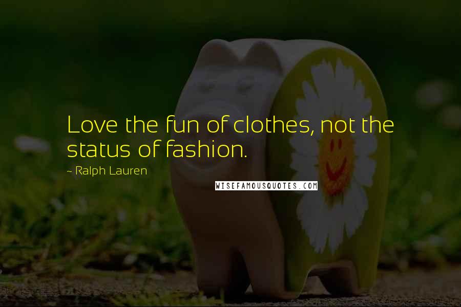 Ralph Lauren Quotes: Love the fun of clothes, not the status of fashion.