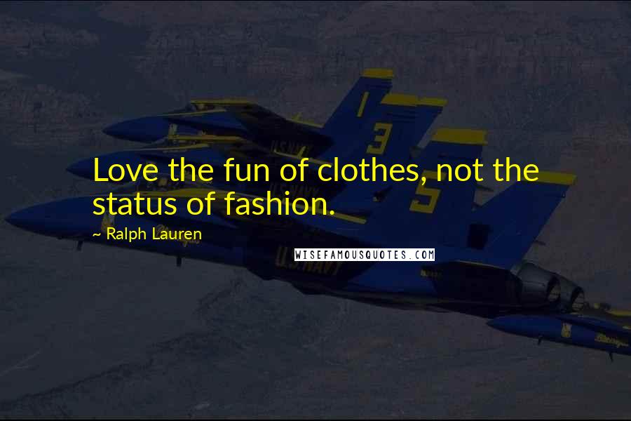 Ralph Lauren Quotes: Love the fun of clothes, not the status of fashion.